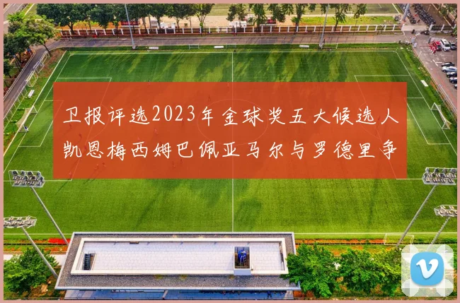 卫报评选2023年金球奖五大候选人凯恩梅西姆巴佩亚马尔与罗德里争锋