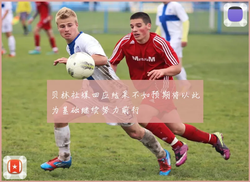 贝林社媒回应结果不如预期将以此为基础继续努力前行