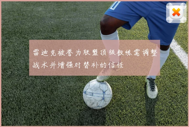 雷迪克被誉为联盟顶级教练需调整战术并增强对替补的信任