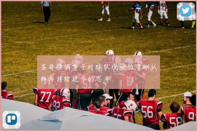 芬奇强调华子对球队现状的清晰认知与持续进步的思考