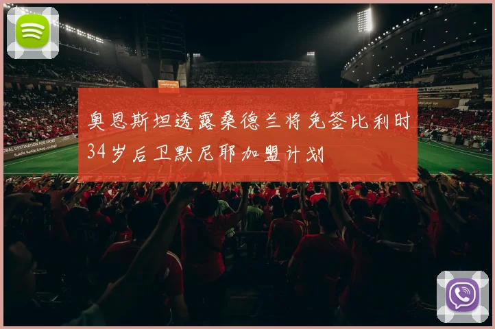 奥恩斯坦透露桑德兰将免签比利时34岁后卫默尼耶加盟计划
