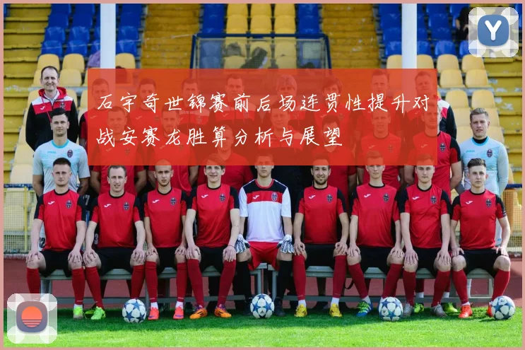 石宇奇世锦赛前后场连贯性提升对战安赛龙胜算分析与展望